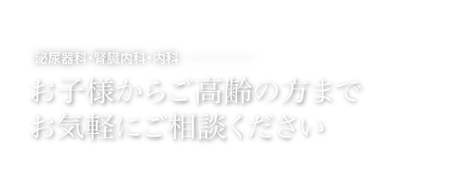 泌尿器科・腎臓内科・内科 お子様からご高齢の方までお気軽にご相談ください